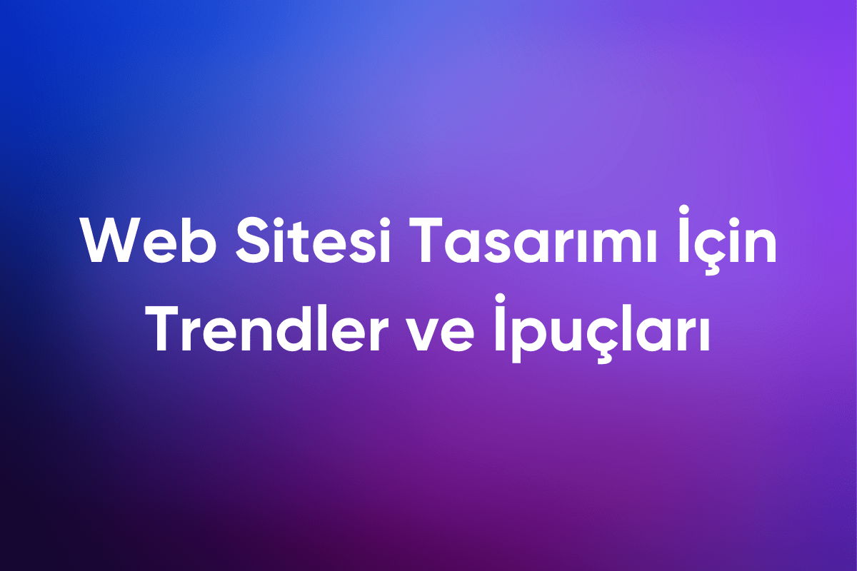 Web Sitesi Tasarımı İçin Trendler ve İpuçları