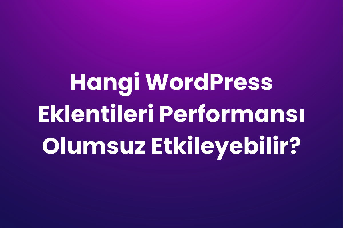 Hangi WordPress Eklentileri Performansı Olumsuz Etkileyebilir?