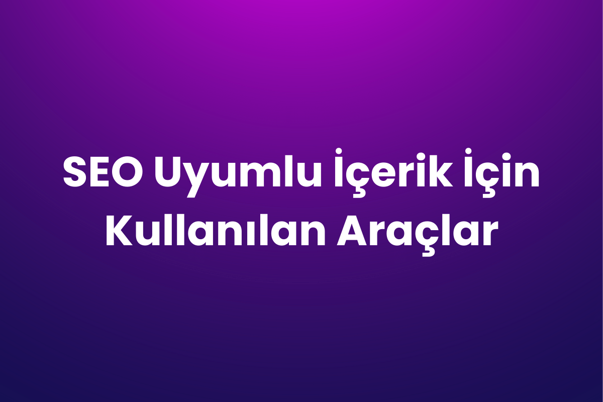 SEO Uyumlu İçerik İçin Kullanılan Araçlar