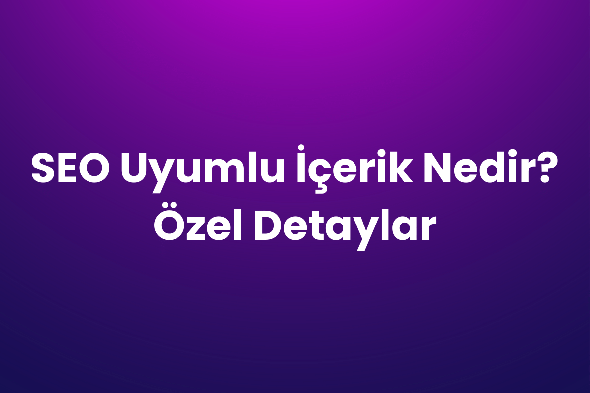 SEO Uyumlu İçerik Nedir? Özel Detaylar