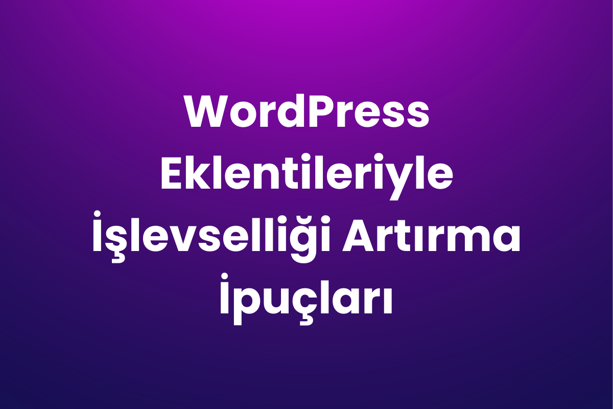 WordPress Eklentileriyle İşlevselliği Artırma İpuçları