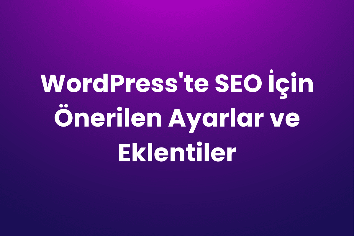 WordPress’te SEO İçin Önerilen Ayarlar ve Eklentiler