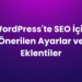 WordPress'te SEO İçin Önerilen Ayarlar ve Eklentiler