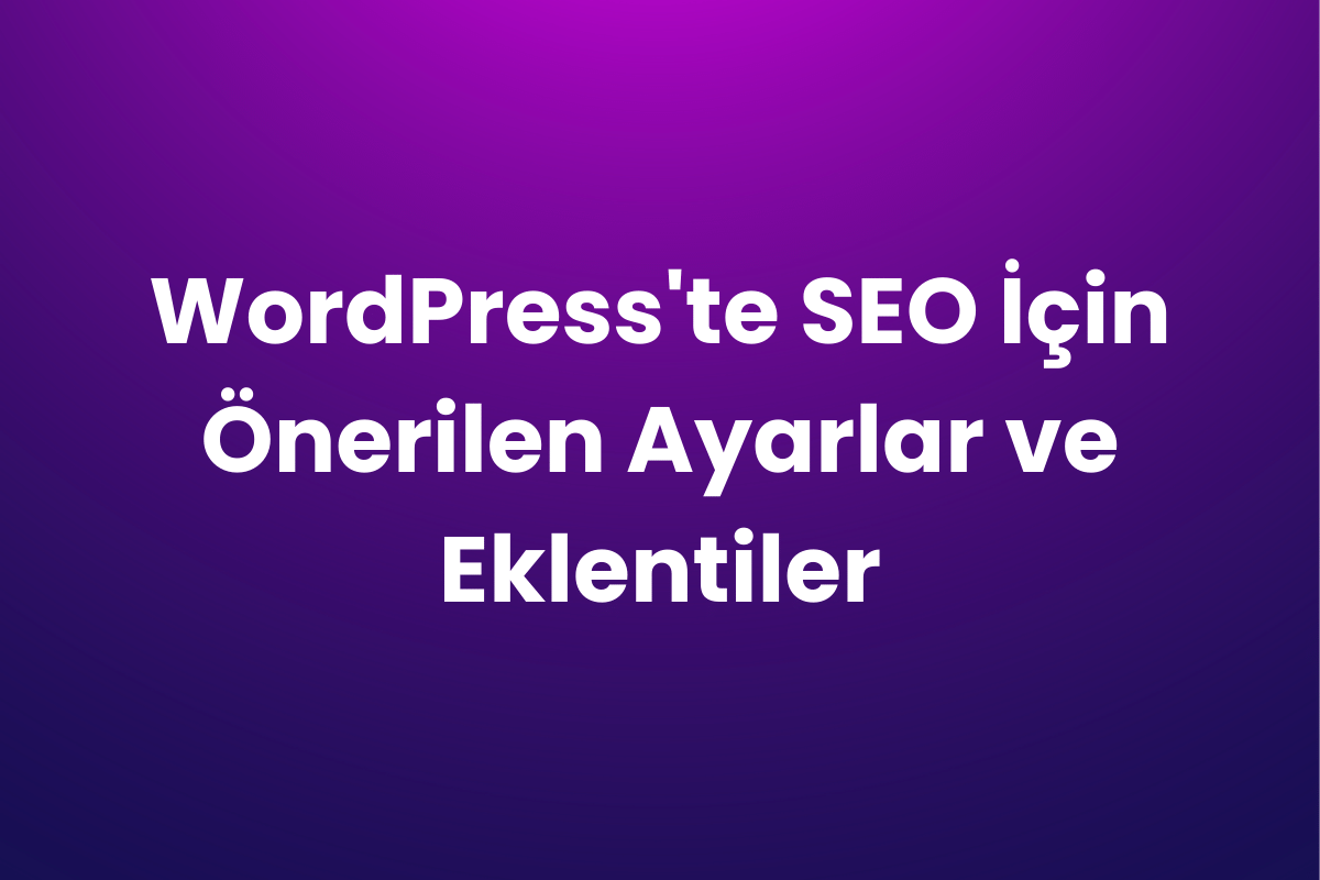 WordPress’te SEO İçin Önerilen Ayarlar ve Eklentiler