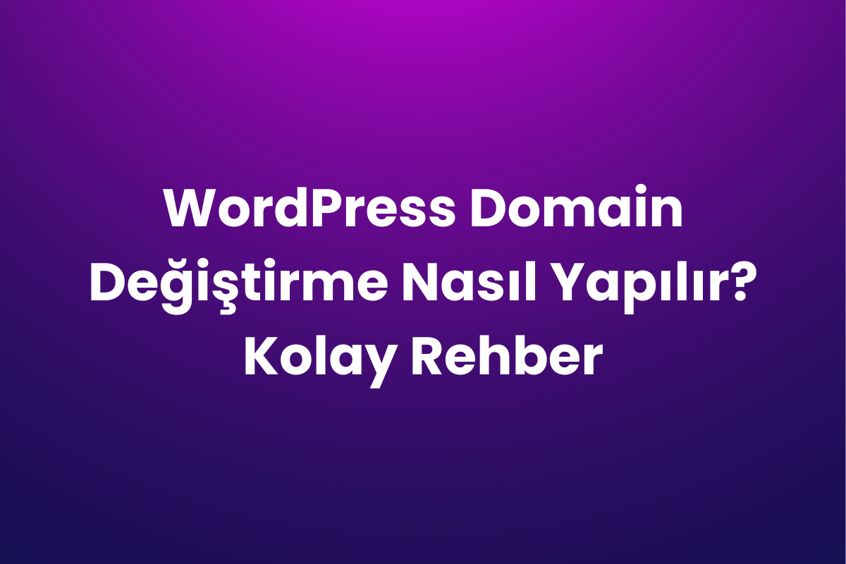 WordPress Domain Değiştirme Nasıl Yapılır? Kolay Rehber