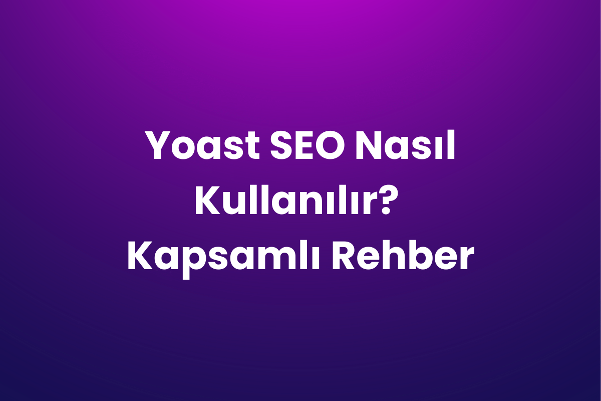 Yoast SEO Nasıl Kullanılır? Kapsamlı Rehber