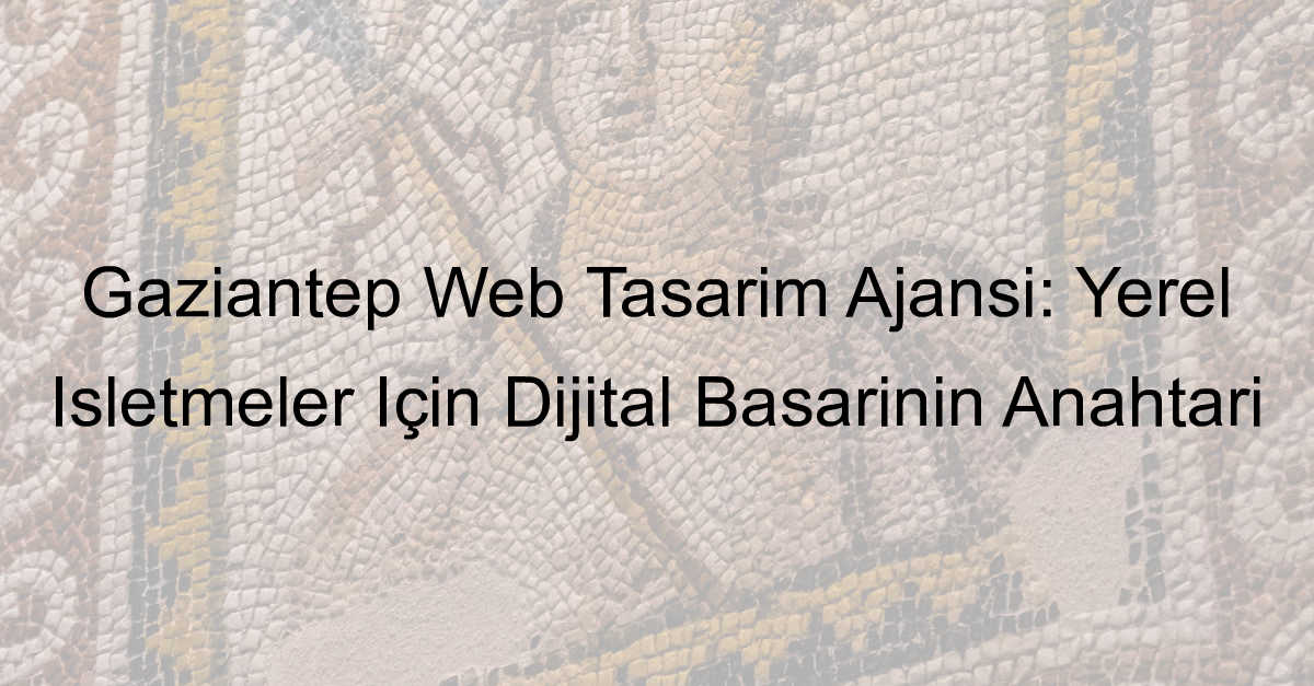 Gaziantep Web Tasarım Ajansı: Yerel İşletmeler İçin Dijital Başarının Anahtarı